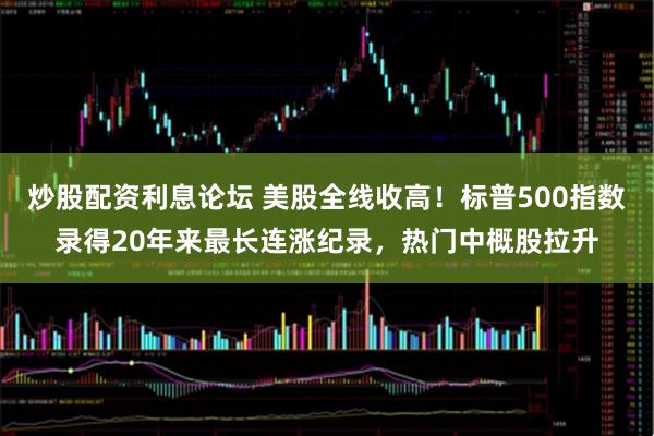 炒股配资利息论坛 美股全线收高！标普500指数录得20年来最长连涨纪录，热门中概股拉升