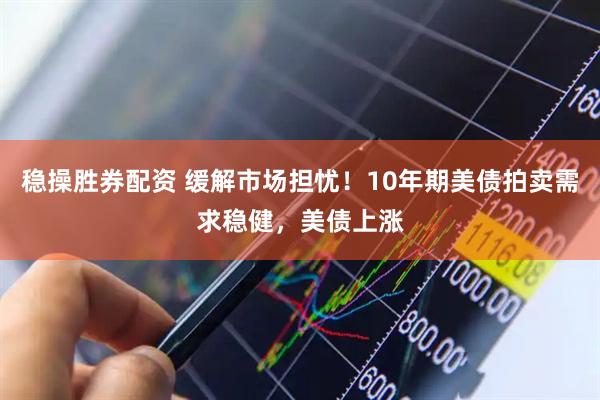 稳操胜券配资 缓解市场担忧！10年期美债拍卖需求稳健，美债上涨