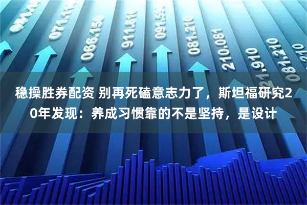稳操胜券配资 别再死磕意志力了，斯坦福研究20年发现：养成习惯靠的不是坚持，是设计