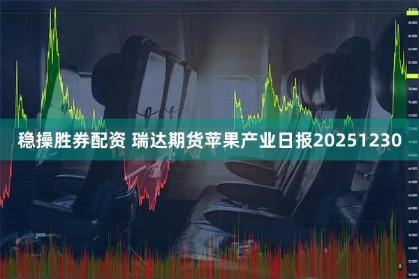 稳操胜券配资 瑞达期货苹果产业日报20251230